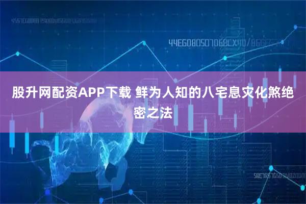 股升网配资APP下载 鲜为人知的八宅息灾化煞绝密之法