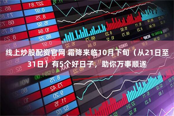 线上炒股配资官网 霜降来临10月下旬（从21日至31日）有5个好日子，助你万事顺遂