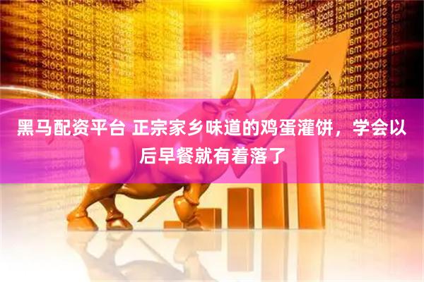 黑马配资平台 正宗家乡味道的鸡蛋灌饼,学会以后早餐就有着落了