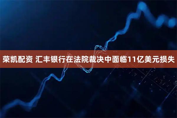 荣凯配资 汇丰银行在法院裁决中面临11亿美元损失