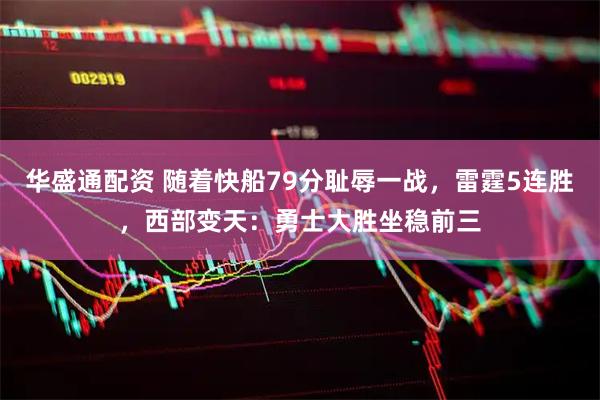 华盛通配资 随着快船79分耻辱一战，雷霆5连胜，西部变天：勇士大胜坐稳前三