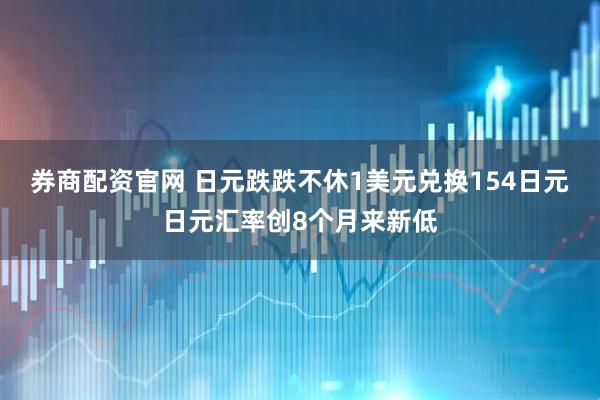 券商配资官网 日元跌跌不休1美元兑换154日元日元汇率创8个月来新低