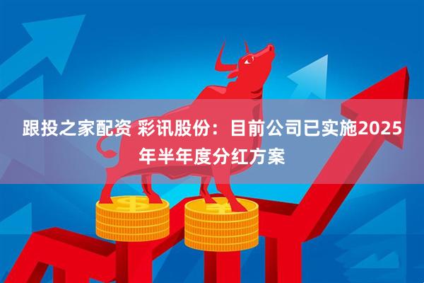 跟投之家配资 彩讯股份：目前公司已实施2025年半年度分红方案
