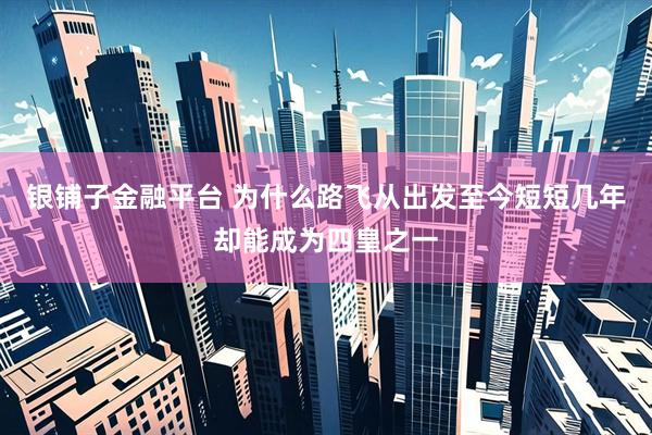 银铺子金融平台 为什么路飞从出发至今短短几年却能成为四皇之一