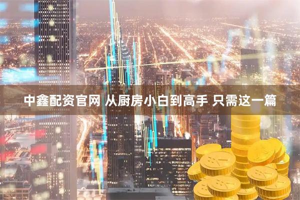 中鑫配资官网 从厨房小白到高手 只需这一篇