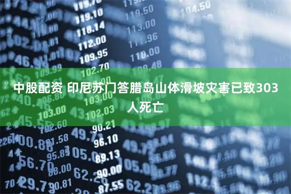 中股配资 印尼苏门答腊岛山体滑坡灾害已致303人死亡