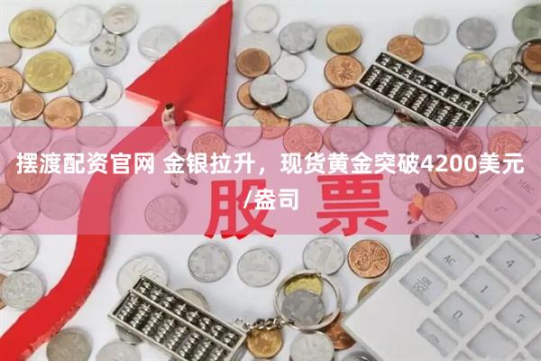 摆渡配资官网 金银拉升，现货黄金突破4200美元/盎司