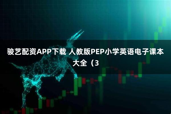 骏艺配资APP下载 人教版PEP小学英语电子课本大全（3
