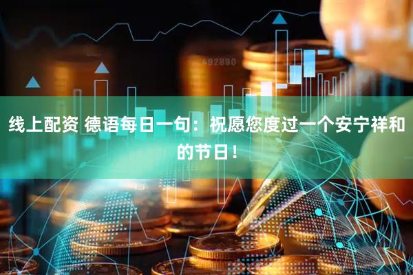 线上配资 德语每日一句：祝愿您度过一个安宁祥和的节日！