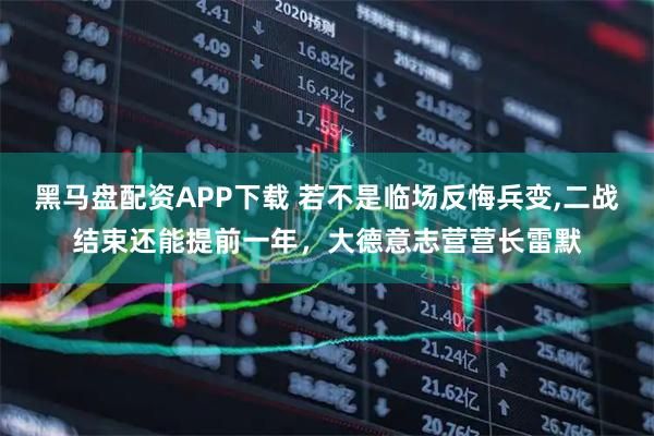 黑马盘配资APP下载 若不是临场反悔兵变,二战结束还能提前一年，大德意志营营长雷默