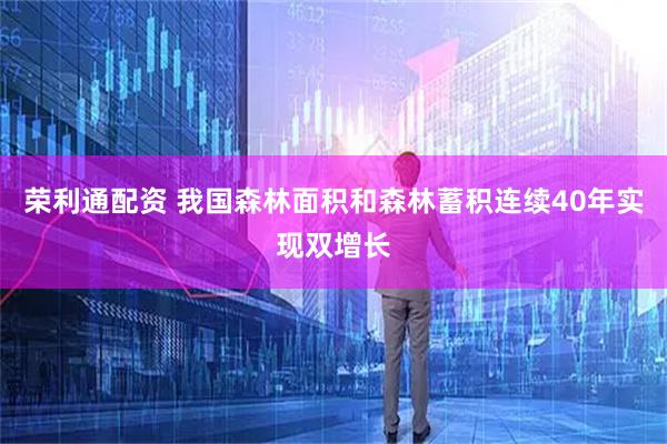 荣利通配资 我国森林面积和森林蓄积连续40年实现双增长